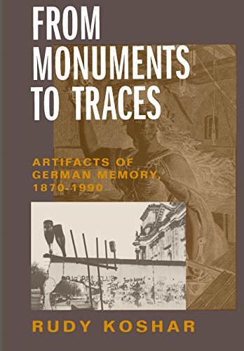 From Monuments to Traces: Artifacts of German Memory, 1870-1990 (Weimar and Now: German Cultural Criticism)