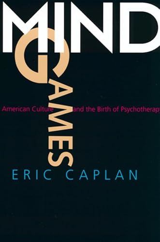 Mind Games: American Culture and the Birth of Psychotherapy (Medicine and Society)