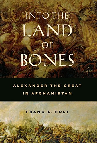 Into the Land of Bones: Alexander the Great in Afghanistan (Hellenistic Culture and Society) (Volume 47)