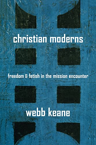 Christian Moderns: Freedom and Fetish in the Mission Encounter (The Anthropology of Christianity) (Volume 1)