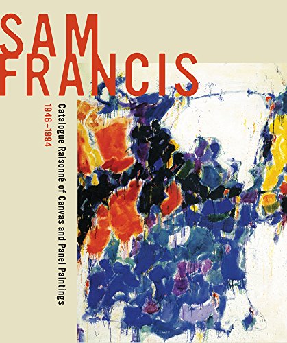 Sam Francis: Catalogue Raisonne of Canvas and Panel Paintings, 1946-1994: Edited by Debra Burchett-Lere with featured essay by William C. Agee