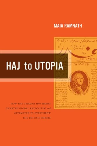 Haj to Utopia: How the Ghadar Movement Charted Global Radicalism and Attempted to Overthrow the British Empire (California World History Library) (Volume 19)