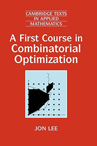 A First Course in Combinatorial Optimization (Cambridge Texts in Applied Mathematics, Series Number 36)