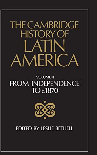 The Cambridge History of Latin America  Volume 3: From Independence to c. 1870