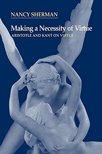 Making a Necessity of Virtue: Aristotle and Kant on Virtue (Volume 0)