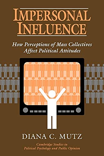 Impersonal Influence: How Perceptions of Mass Collectives Affect Political Attitudes (Cambridge Studies in Political Psychology and Public Opinion)