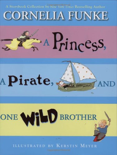 A Princess, A Pirate, And One Wild Brother: A Storybook Collection by New York Times Bestselling Author Cornelia Funke