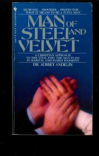 Man of Steel and Velvet: A Christian Approach to the Vital Part the Man Plays in Marital and Family Harmony