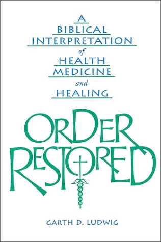 Order Restored: A Biblical Interpretation of Health, Medicine, and Healing