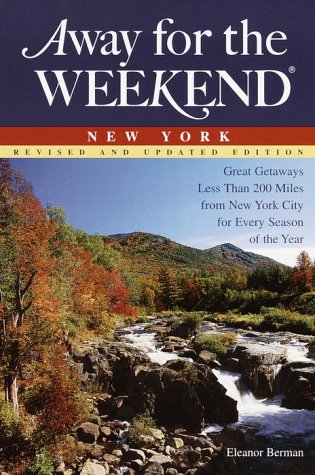 Away for the Weekend New York: Great Getaways Less Than 200 Miles from New York City for Every Season of the Year