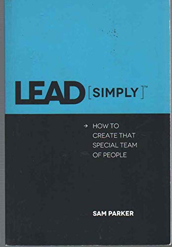 LEAD SIMPLY How to Create That Special Team of People