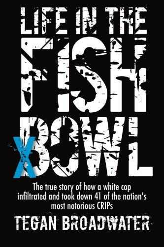 Life in the Fish Bowl: The true story of how a white cop infiltrated and took down 41 of the nation's most notorious CRIPs