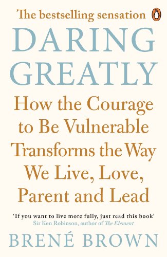 Daring Greatly How the Courage to Be Vulnerable Transforms the Way We Live, Love, Parent, and Lead