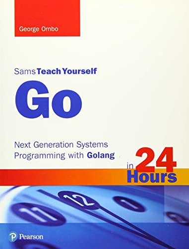 Go in 24 Hours, Sams Teach Yourself: Next Generation Systems Programming with Golang