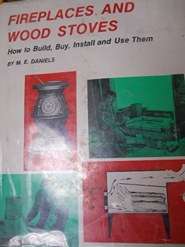 Fireplaces and wood stoves: How to build, buy, install, and use them