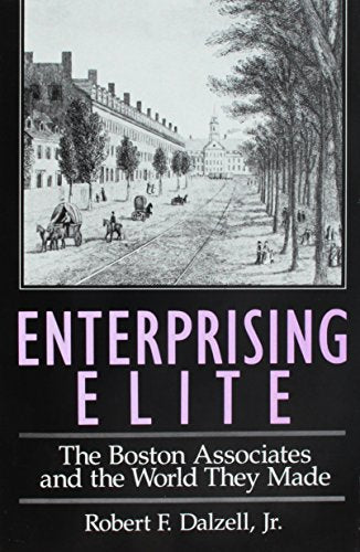 Enterprising Elite: The Boston Associates and the World They Made (Harvard Studies in Business History)