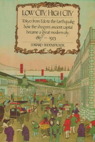 Low City, High City: Tokyo from Edo to the Earthquake: how the shogun's ancient capital became a great modern city, 1867-1923