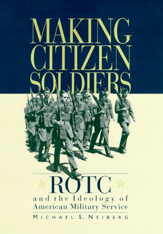 Making Citizen-Soldiers: ROTC and the Ideology of American Military Service