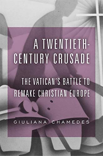 A Twentieth-Century Crusade: The Vatican's Battle to Remake Christian Europe