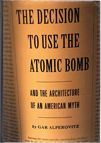 Decision to Use the Atomic Bomb: And the Architecture of an American Myth
