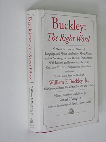 Buckley: The Right Word: About the Uses and Abuses of Language, including Vocabu lary;: Usage; Style & Speaking; Fiction, Diction & Dictionaries; Reviews & Interviews; a Lexicon...