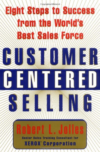 Customer Centered Selling: Eight Steps to Success from the Worlds Best Sales Force