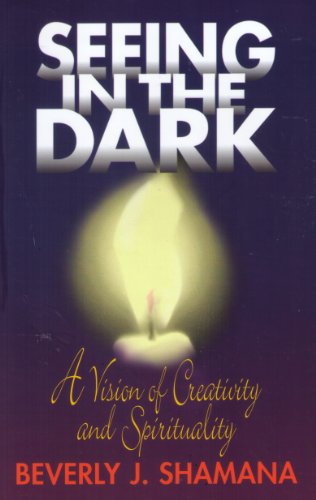 Seeing in the Dark: A Vision of Creativity and Spirituality