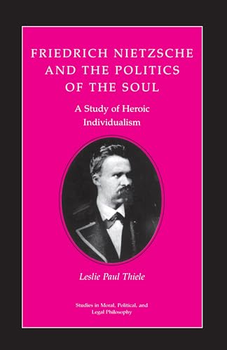Friedrich Nietzsche and the Politics of the Soul: A Study of Heroic Individualism