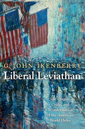 Liberal Leviathan: The Origins, Crisis, and Transformation of the American World Order (Princeton Studies in International History and Politics)