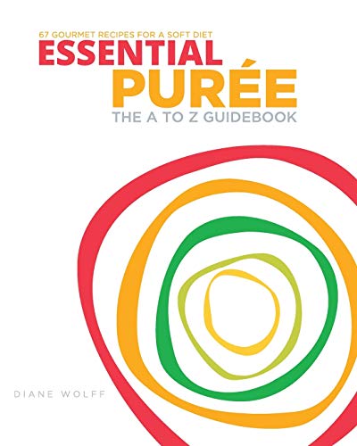 Essential Puree - The A to Z Guidebook: 67 Delicious Recipes for the Dysphagia Diet & Soft Food Diet (Essential Puree Library)