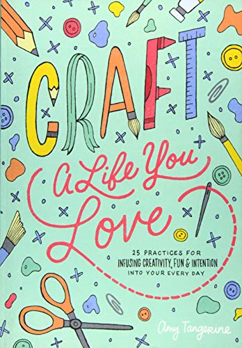 Craft a Life You Love: 25 Practices for Infusing Creativity, Fun & Intention into Your Every Day