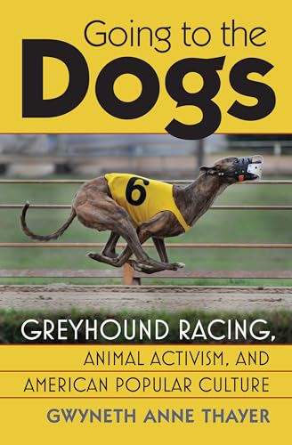 Going to the Dogs: Greyhound Racing, Animal Activism, and American Popular Culture (CultureAmerica)