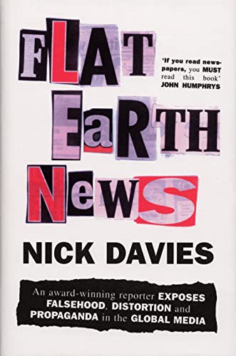 Flat Earth News: An Award-winning Reporter Exposes Falsehood, Distortion and Propaganda in the Global Media