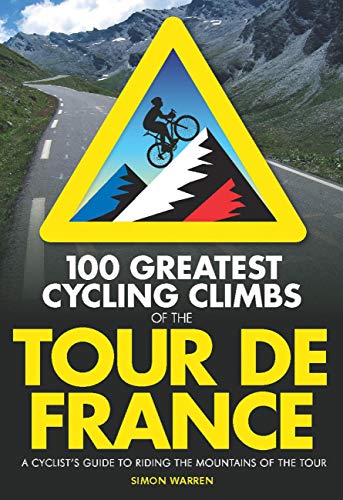 100 Greatest Cycling Climbs of the Tour de France: A Cyclist's Guide to Riding the Mountains of the Tour