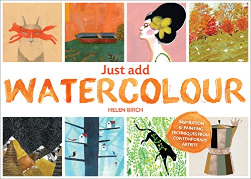 Just Add Watercolour: Inspiration & Painting Techniques from Contemporary Artists