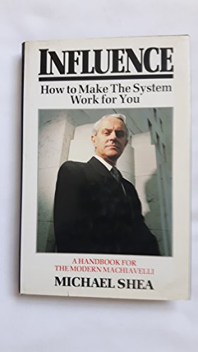 Influence: How to Make the System Work for You - a Handbook for the Modern Machiavelli