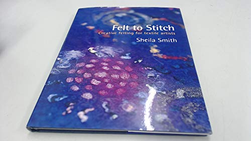 Felt to Stitch: Creative Felting for Textile Artists