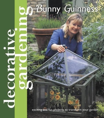 Decorative Gardening With Bunny Guinness : Exciting and Fun Projects to Transform Your Garden