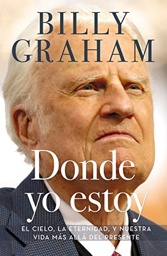 Donde yo estoy / Where I Am: El cielo, la eternidad, y nuestra vida más allá del presente / Heaven, Eternity, and Our Life Beyond (Spanish Edition)