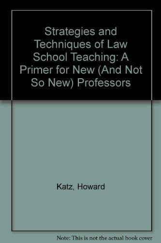 Strategies and Techniques of Law School Teaching: A Primer for New (And Not So New) Professors