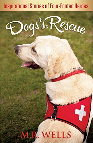 Dogs to the Rescue: Inspirational Stories of Four-Footed Heroes