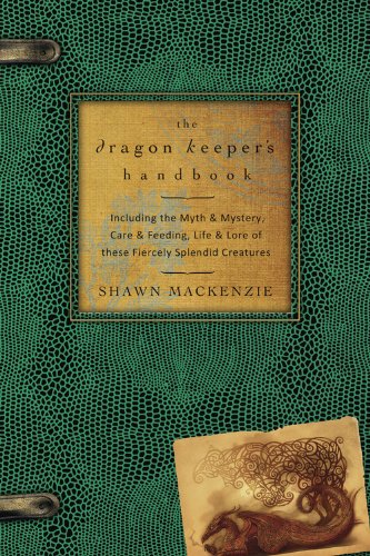 The Dragon Keeper's Handbook: Including the Myth & Mystery  Care & Feeding  Life & Lore of these Fiercely Splendid Creatures