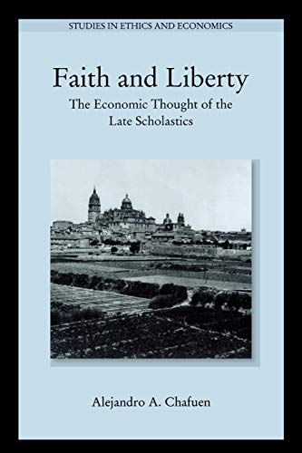 Faith and Liberty: The Economic Thought of the Late Scholastics (Studies in Ethics and Economics)