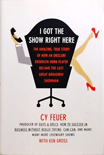 I Got The Show Right Here: The Amazing, True Story of How an Obscure Brooklyn Horn Player Became the Last Great Broadway Showman