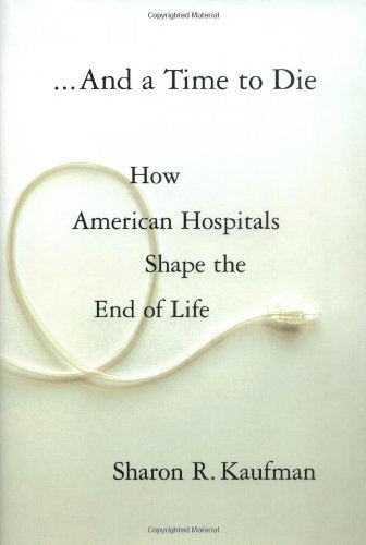 And a Time to Die: How American Hospitals Shape the End of Life