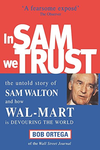 In Sam We Trust : The Untold Story of Sam Walton and How Wal-Mart Is Devouring the World