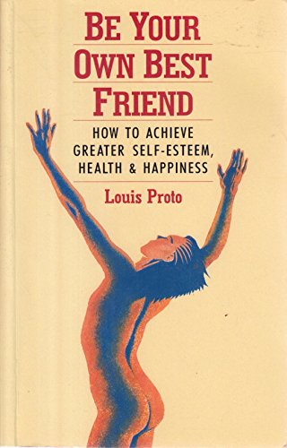 Be Your Own Best Friend: How to Achieve Greater Self-esteem, Health and Happiness