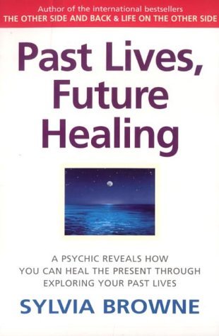 Past Lives, Future Healing : A Psychic Reveals How You Can Heal the Present Through Exploring Your Past Lives