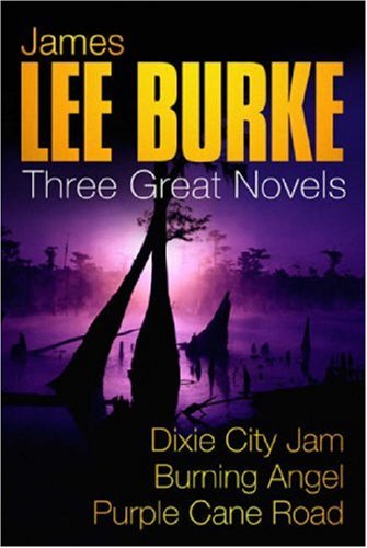 JAMES LEE BURKE: THREE GREAT NOVELS: DIXIE CITY JAM, BURNING ANGEL, PURPLE CANE ROAD: "DIXIE CITY JAM", "BURNING ANGEL", "PURPLE CANE ROAD