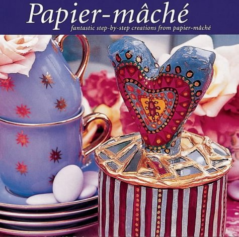 Paper Mache: Fantastic Step-by-Step Creations from Paper-Mache